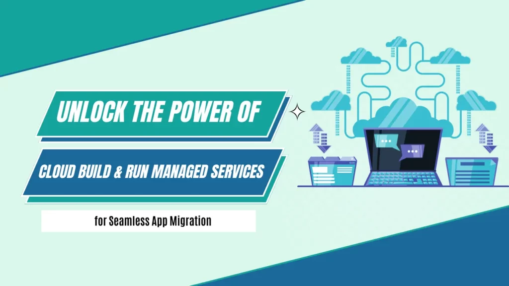 Cloud Build & Run Managed Services for Seamless App Migration